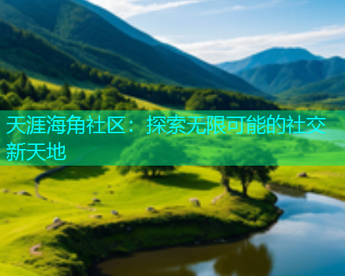 天涯海角社区：探索无限可能的社交新天地
