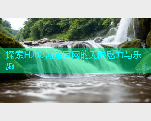 探索HJ08海角官网的无限魅力与乐趣