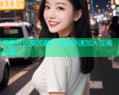 海角社区交流群二维码快速加入互动分享