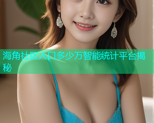 海角社区人口多少万智能统计平台揭秘