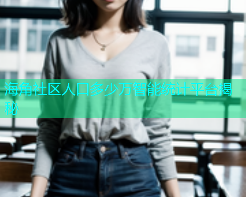 海角社区人口多少万智能统计平台揭秘