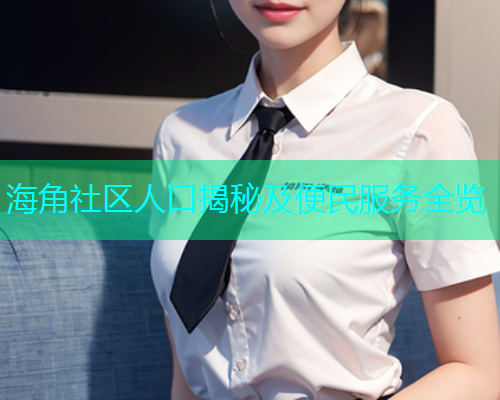 海角社区人口揭秘及便民服务全览