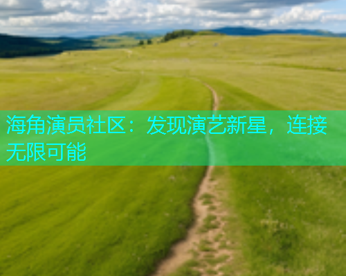 海角演员社区：发现演艺新星，连接无限可能