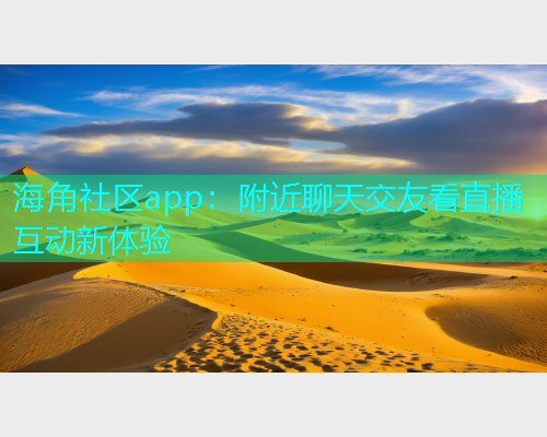 海角社区app：附近聊天交友看直播互动新体验