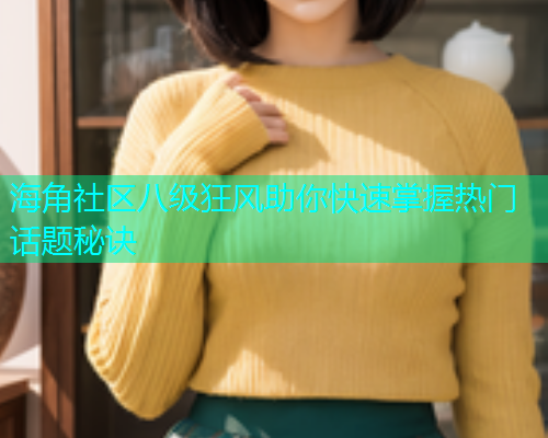 海角社区八级狂风助你快速掌握热门话题秘诀
