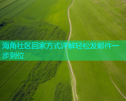 海角社区回家方式详解轻松发邮件一步到位
