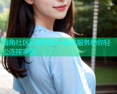 海角社区回家的路一站式服务助你轻松连接家园