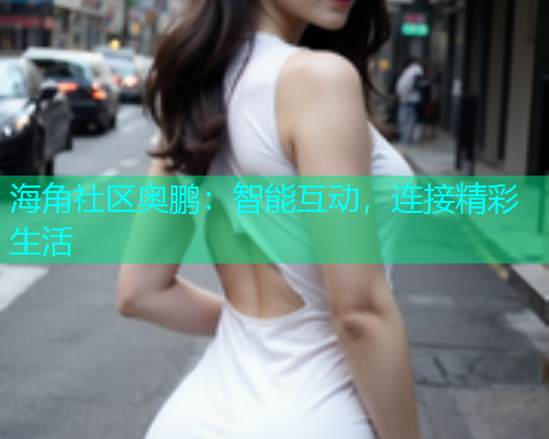 海角社区奥鹏：智能互动，连接精彩生活